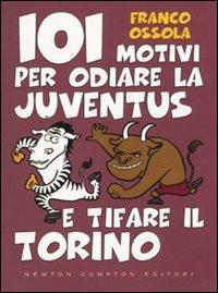 101 motivi per odiare la Juventus e tifare il Torino - Franco Ossola - Libro Newton Compton Editori 2009, 101 | Libraccio.it