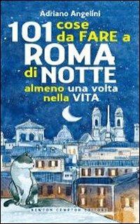 101 cose da fare a Roma di notte almeno una volta nella vita - Adriano Angelini - Libro Newton Compton Editori 2010, 101 | Libraccio.it