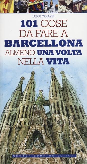 101 cose da fare a Barcellona almeno una volta nella vita - Luigi Cojazzi - Libro Newton Compton Editori 2012, 101 | Libraccio.it