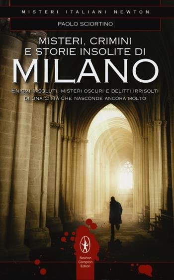 Misteri, crimini e storie insolite di Milano - Paolo Sciortino - Libro Newton Compton Editori 2012, Tradizioni italiane | Libraccio.it