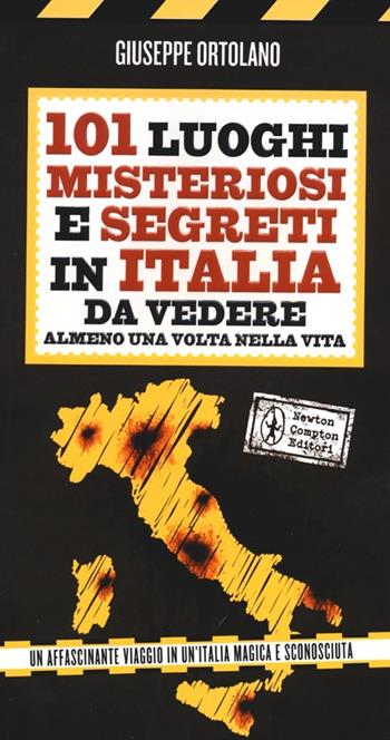 101 luoghi misteriosi e segreti in Italia da vedere almeno una volta nella vita - Giuseppe Ortolano - Libro Newton Compton Editori 2012, 101 | Libraccio.it
