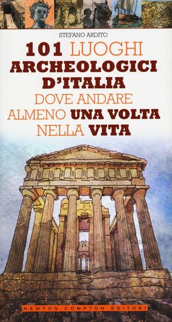 101 luoghi archeologici d'Italia dove andare almeno una volta nella vita - Stefano Ardito - Libro Newton Compton Editori 2013, 101 | Libraccio.it