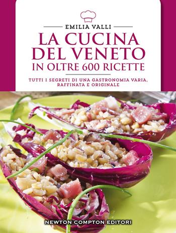 La cucina del Veneto in oltre 600 ricette - Emilia Valli - Libro Newton Compton Editori 2014, Cucina italiana Newton | Libraccio.it