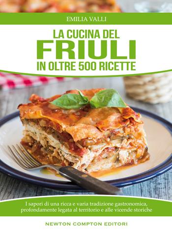 La cucina del Friuli in oltre 500 ricette - Emilia Valli - Libro Newton Compton Editori 2014, Cucina italiana Newton | Libraccio.it