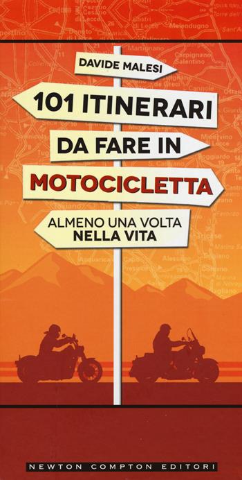 101 itinerari da fare in motocicletta almeno una volta nella vita - Davide Malesi - Libro Newton Compton Editori 2015 | Libraccio.it