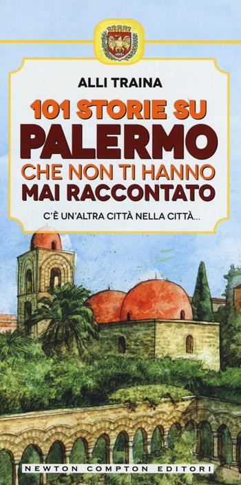 101 storie su Palermo che non ti hanno mai raccontato - Alli Traina - Libro Newton Compton Editori 2015 | Libraccio.it