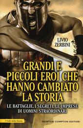 Grandi e piccoli eroi che hanno cambiato la storia. Le battaglie, i segreti, le imprese di uomini straordinari