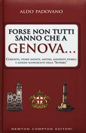 Forse non tutti sanno che a Genova... curiosità, storie inedite, misteri, aneddoti storici e luoghi sconosciuti della «Superba»