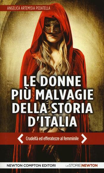Le donne più malvagie della storia d'Italia - Angelica Artemisia Pedatella - Libro Newton Compton Editori 2016, Le storie Newton | Libraccio.it