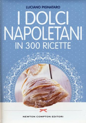 I dolci napoletani in 300 ricette - Luciano Pignataro - Libro Newton Compton Editori 2016, Cucina italiana Newton | Libraccio.it