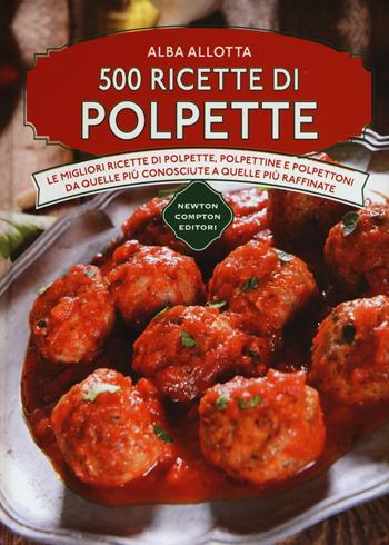 500 ricette di polpette - Alba Allotta - Libro Newton Compton Editori 2016, Manuali di cucina | Libraccio.it