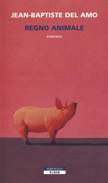 Regno animale - Jean-Baptiste Del Amo - Libro Neri Pozza 2017, Bloom | Libraccio.it