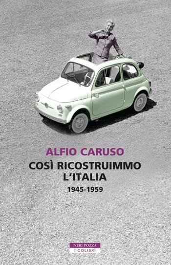 Così ricostruimmo l'Italia. 1945-1959 - Alfio Caruso - Libro Neri Pozza 2020, I colibrì | Libraccio.it