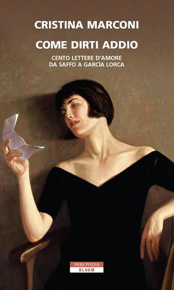 Come dirti addio. Cento lettere d'amore da Saffo a Garcia Lorca - Cristina Marconi - Libro Neri Pozza 2022, Bloom | Libraccio.it