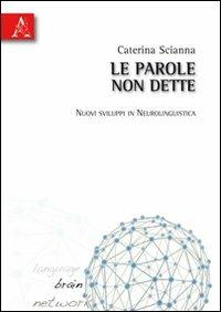 Le parole non dette. Nuovi sviluppi in neurolinguistica - Caterina Scianna - Libro Aracne 2010 | Libraccio.it
