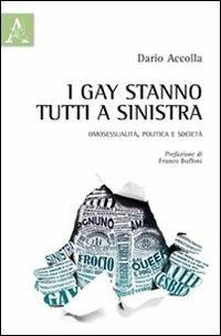 I gay stanno tutti a sinistra. Omosessualità, politica e società - Dario Accolla - Libro Aracne 2012 | Libraccio.it