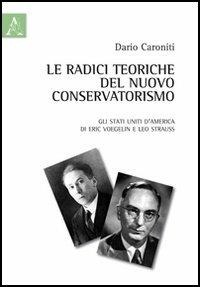 Le radici teoriche del nuovo conservatorismo. Gli Stati Uniti d'America di Eric Voegelin e Leo Strauss - Dario Caroniti - Libro Aracne 2012 | Libraccio.it