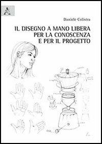 Il disegno a mano libera per la conoscenza e per il progetto - Daniele Colistra - Libro Aracne 2012 | Libraccio.it