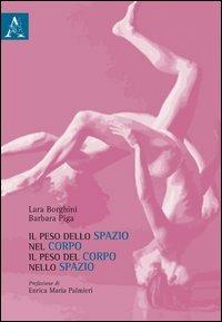 Il peso dello spazio nel corpo, il peso del corpo nello spazio - Laura Borghini, Barbara Piga - Libro Aracne 2013 | Libraccio.it