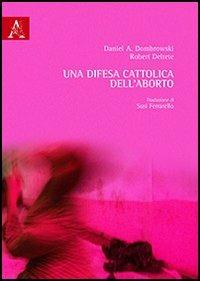 Una difesa cattolica dell'aborto - Robert Deltete, Daniel Dombrowski - Libro Aracne 2013 | Libraccio.it