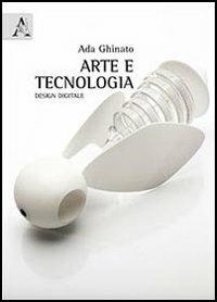 Arte e tecnologia. Design digitale - Ada Ghinato - Libro Aracne 2013 | Libraccio.it