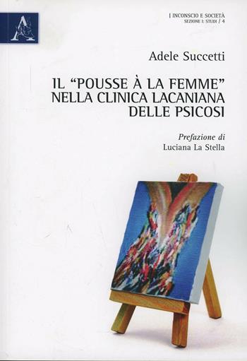 Il «pousse à la femme» nella clinica lacaniana delle psicosi - Adele Succetti - Libro Aracne 2013, Inconscio e società | Libraccio.it