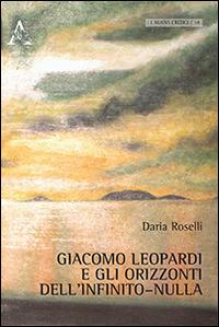 Giacomo Leopardi e gli orizzonti dell'infinito-nulla - Daria Roselli - Libro Aracne 2014, I nuovi critici | Libraccio.it