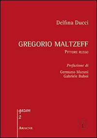 Gregorio Maltzeff. Pittore russo - Delfina Ducci - Libro Aracne 2014, Qazan | Libraccio.it
