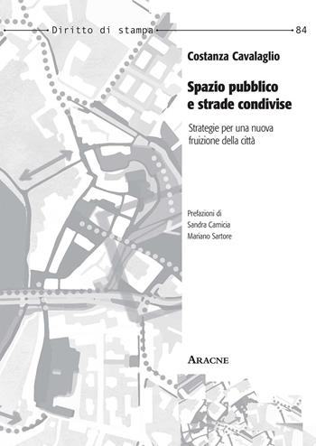 Spazio pubblico e strade condivise. Strategie per una nuova fruizione della città - Costanza Cavalaglio - Libro Aracne 2014, Diritto di stampa | Libraccio.it