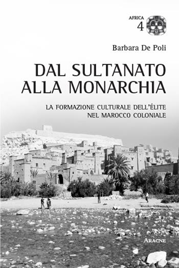 Dal sultano alla monarchia. La formazione culturale dell'élite nel Marocco coloniale - Barbara De Poli - Libro Aracne 2015, Africa | Libraccio.it