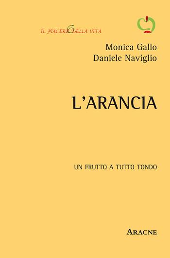 L' arancia. Un frutto a tutto tondo - Monica Gallo, Daniele Naviglio - Libro Aracne 2015, Il piacere della vita. Monografie | Libraccio.it