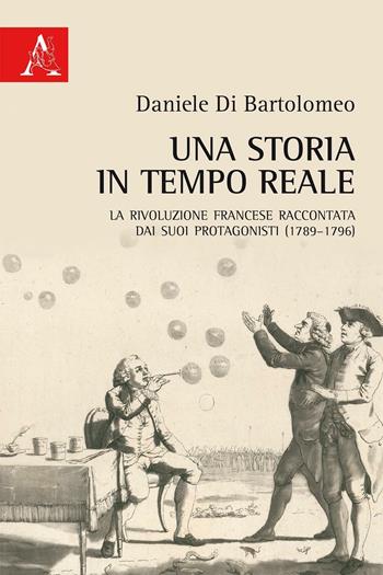 Una storia in tempo reale. La Rivoluzione francese raccontata dai suoi protagonisti (1789-1796) - Daniele Di Bartolomeo - Libro Aracne 2016 | Libraccio.it