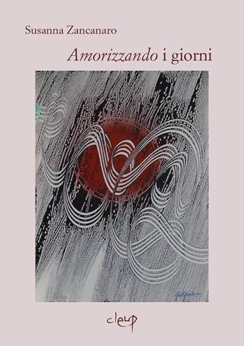 «Amorizzando» i giorni - Susanna Zancanaro - Libro CLEUP 2022, Poesia | Libraccio.it