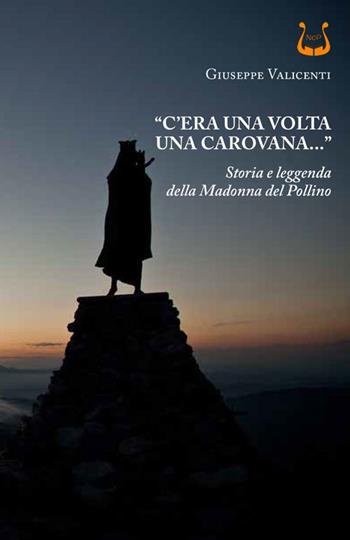 «C'era una volta una carovana...». Storia e leggenda della Madonna del Pollino - Giuseppe Valicenti - Libro NeP edizioni 2023 | Libraccio.it