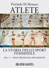 Atlete. La storia dello sport femminile. Vol. 1: Dalle origini agli anni Sessanta.