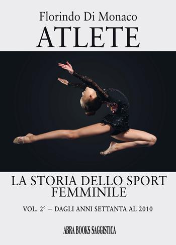 Atlete. La storia dello sport femminile. Vol. 2: Dagli anni Settanta al 2010 - Florindo Di Monaco - Libro Abrabooks 2023, Saggistica | Libraccio.it