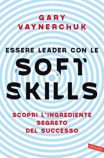 Essere leader con le soft skills. Scopri l'ingrediente segreto del successo - Gary Vaynerchuk - Libro Vallardi A. 2022, Business | Libraccio.it