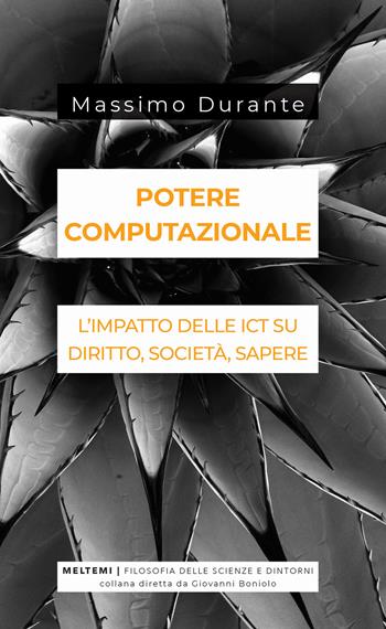 Potere computazionale. L'impatto delle ICT su diritto, società, sapere - Massimo Durante - Libro Meltemi 2019, Filosofia delle scienze e dintorni | Libraccio.it