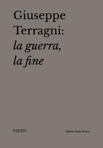 Giuseppe Terragni: la guerra, la fine - Valerio Paolo Mosco, Attilio Terragni - Libro Forma Edizioni 2020 | Libraccio.it