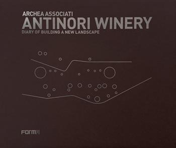 Antinori Winery. Diary of building a new landscape - Laura Andreini, Piero Antinori, Marco Casamonti - Libro Forma Edizioni 2022 | Libraccio.it
