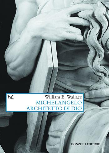 Michelangelo architetto di Dio - William E. Wallace - Libro Donzelli 2023, Saggi. Arti e lettere | Libraccio.it