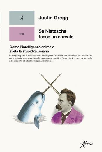 Se Nietzsche fosse un narvalo. Come l’intelligenza animale svela la stupidità umana - Justin Gregg - Libro Aboca Edizioni 2023, Saggi | Libraccio.it