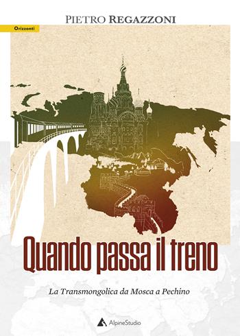 Quando passa il treno. La Transmongolica da Mosca a Pechino - Pietro Regazzoni - Libro Alpine Studio 2022, Orizzonti 2.0 | Libraccio.it