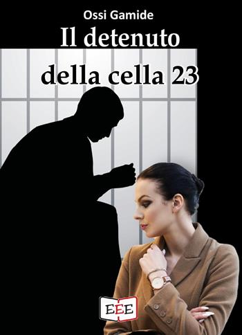 Il detenuto della cella 23 - Gamide Ossi - Libro EEE - Edizioni Tripla E 2022 | Libraccio.it