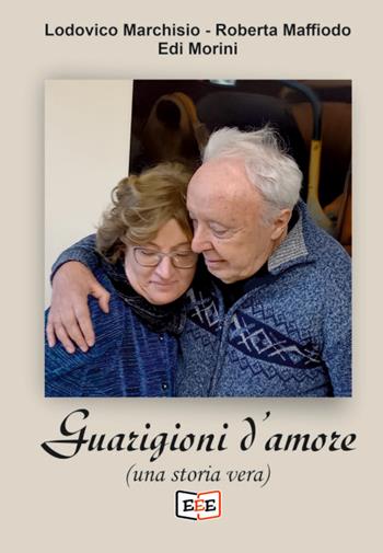 Guarigioni d'amore (una storia vera) - Lodovico Marchisio, Roberta Maffiodo, Edi Morini - Libro EEE - Edizioni Tripla E 2024 | Libraccio.it