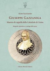 Giuseppe Gazzaniga. Maestro di cappella della Cattedrale di Crema. Biografia, epistolario e catalogo delle opere