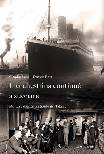 L'orchestrina continuò a suonare. Musica e musicisti a bordo del Titanic - Claudio Bossi, Daniela Rota - Libro LIM 2022, Tascabili | Libraccio.it