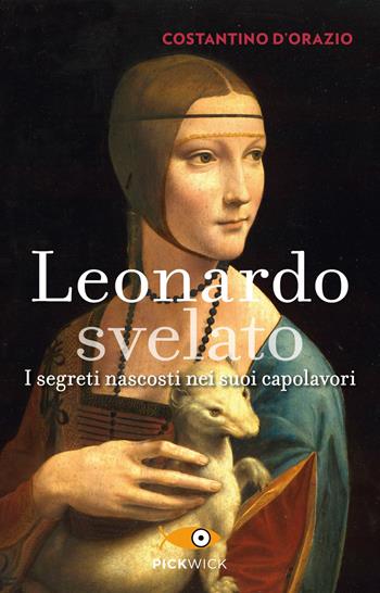 Leonardo svelato. I segreti nascosti nei suoi capolavori - Costantino D'Orazio - Libro Sperling & Kupfer 2020, Pickwick | Libraccio.it