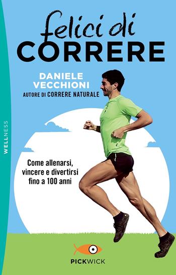 Felici di correre. Come allenarsi, vincere e divertirsi fino a 100 anni - Daniele Vecchioni - Libro Sperling & Kupfer 2021, Pickwick. Wellness | Libraccio.it