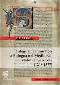 Falegnami e muratori a Bologna nel Medioevo. Statuti e matricole (1248-1377) - Elisa Erioli - Libro Pàtron 2014 | Libraccio.it